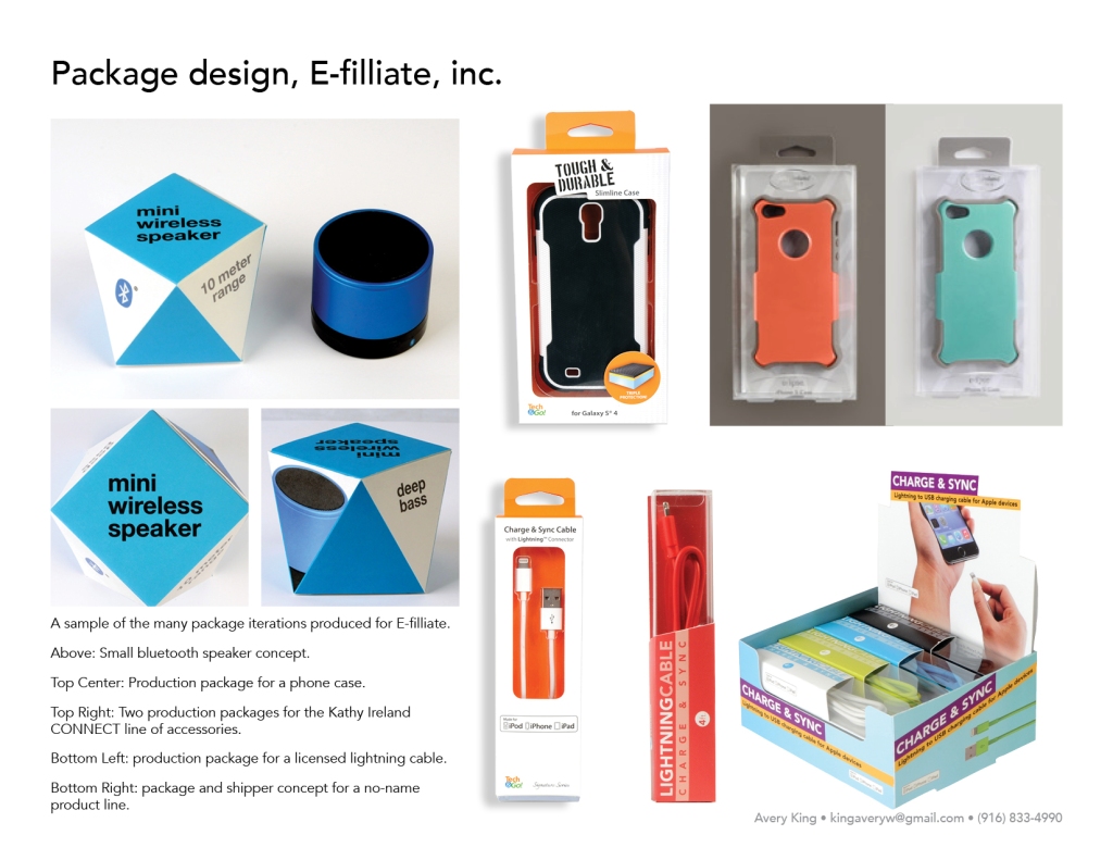 A sample of the many package iterations produced for E-filliate. Above: Small bluetooth speaker concept. Top Center: Production package for a phone case. Top Right: Two production packages for the Kathy Ireland CONNECT line of accessories. Bottom Left: production package for a licensed lightning cable. Bottom Right: package and shipper concept for a no-name product line.